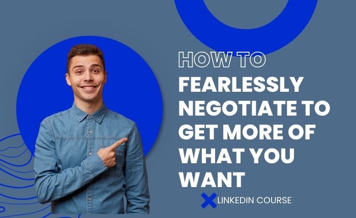 How to Fearlessly Negotiate to Get More of What You Want